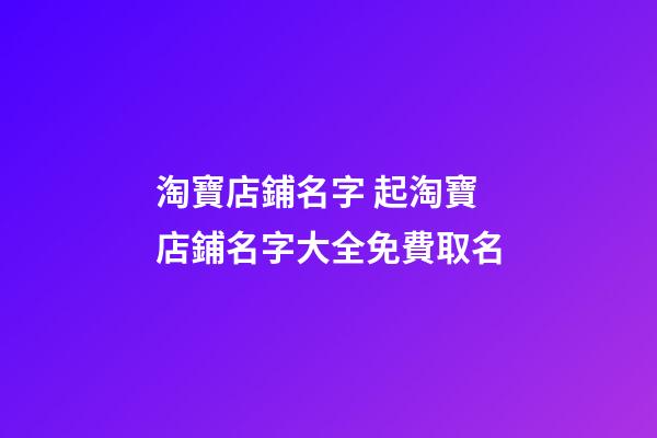 淘寶店鋪名字 起淘寶店鋪名字大全免費取名